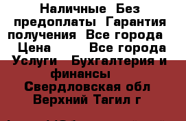 Наличные. Без предоплаты. Гарантия получения. Все города. › Цена ­ 15 - Все города Услуги » Бухгалтерия и финансы   . Свердловская обл.,Верхний Тагил г.